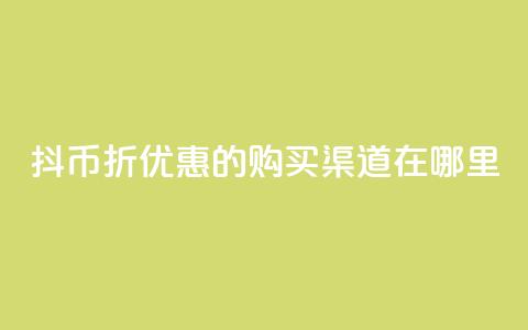 抖币6折优惠的购买渠道在哪里？ 第1张