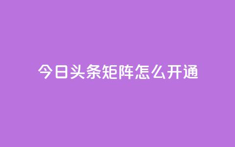 今日头条矩阵怎么开通,QQ会员永久网站购买 - 拼多多助力神器 拼多多助手下载安装最新版 第1张