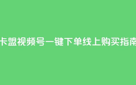 卡盟视频号一键下单线上购买指南 第1张