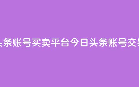 今日头条账号买卖平台(今日头条账号交易平台) 第1张