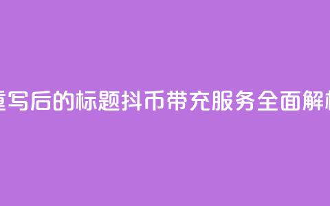 重写后的标题：抖币带充服务全面解析 第1张