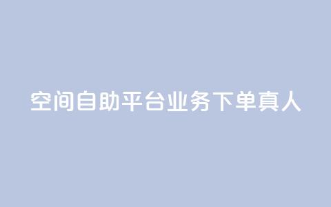 空间自助平台业务下单真人 - 空间自助平台业务下单优劣势分析~ 第1张