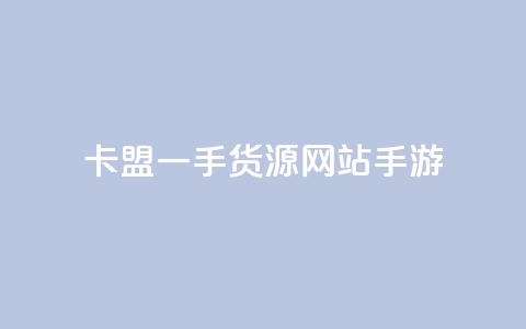 卡盟一手货源网站手游 - 一手卡盟货源网站解析手游市场新机遇！ 第1张