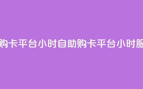 卡盟自助购卡平台24小时(自助购卡平台24小时服务) 第1张