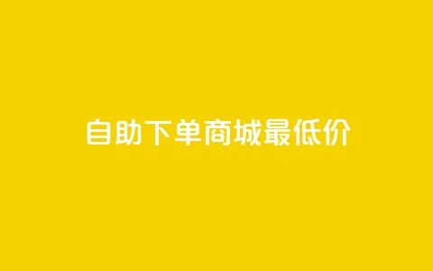 自助下单商城最低价 - 自助下单商城特惠低价精选。 第1张