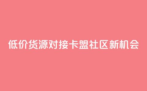 低价货源对接：卡盟社区新机会 第1张