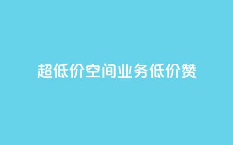 超低价qq空间业务低价赞 - 超低价QQ空间业务，低价赞一键获取！ 第1张