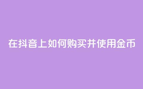 在抖音APP上如何购买并使用金币 第1张