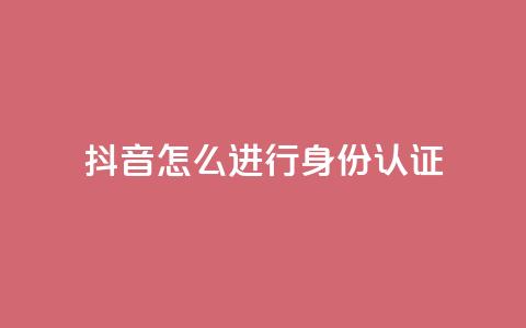 抖音怎么进行身份认证 - 抖音身份认证完全教程! 第1张