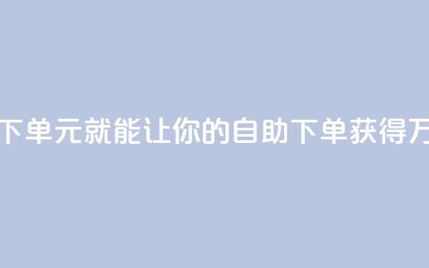 1块钱1w播放自助下单(1元就能让你的自助下单获得1万次播放) 第1张