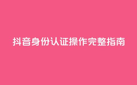 抖音身份认证操作完整指南 第1张