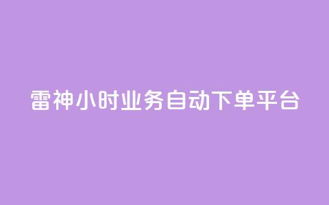 雷神24小时业务自动下单平台,网红助手免费粉丝 - 抖音粉丝双击播放下单0.01大地马山房产活动 闲鱼刷我想要 第1张