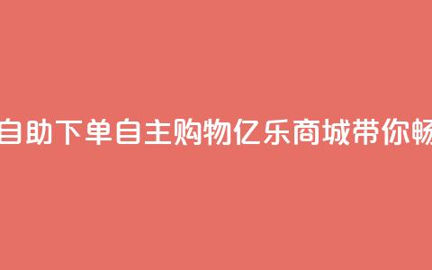 亿乐商城自助下单 - 自主购物，亿乐商城带你畅购! 第1张