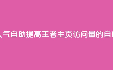 王者主页刷人气自助 - 提高王者主页访问量的自助方法! 第1张