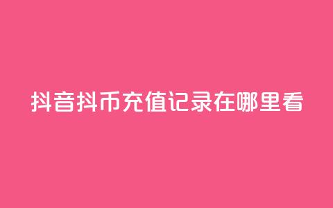 抖音抖币充值记录在哪里看 - 抖音如何查看抖币充值记录技巧分享! 第1张