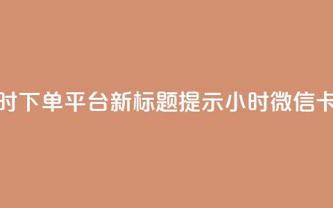 微信卡盟24小时下单平台 – 新标题提示 24小时微信卡盟下单平台 第1张