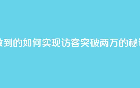 qq访客2万怎么做到的 - 如何实现QQ访客突破两万的秘诀解析。 第1张