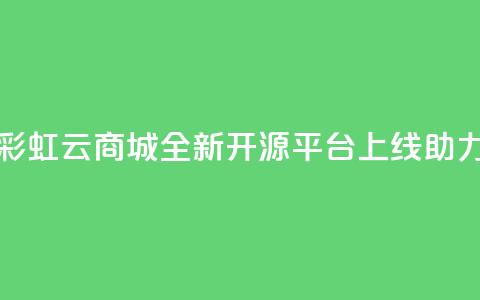 彩虹云商城开源 - 彩虹云商城全新开源平台上线，助力电商发展! 第1张