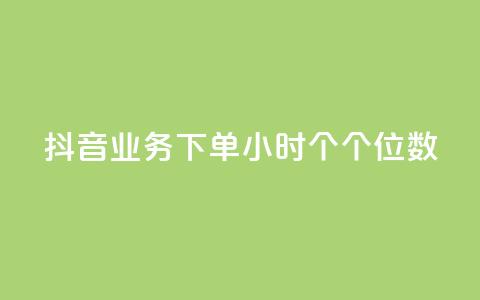 抖音业务下单24小时个个位数 - 抖音业务24小时内下单数字个位优惠！ 第1张