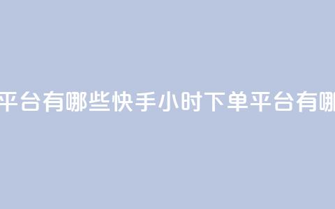 快手业务24小时下单平台有哪些 - 快手24小时下单平台有哪些优质选择~ 第1张