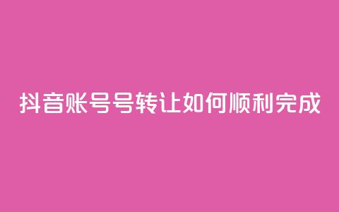 抖音账号75号转让：如何顺利完成？ 第1张