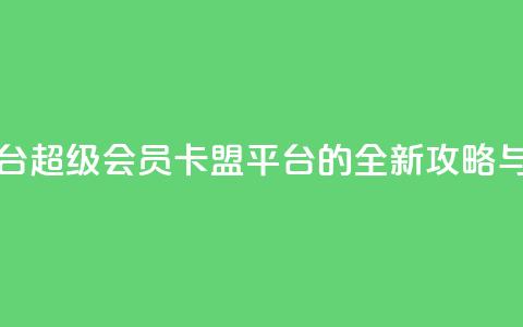 qq超级会员卡盟平台 - QQ超级会员卡盟平台的全新攻略与使用指南! 第1张