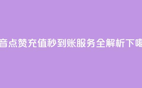 抖音点赞充值秒到账服务全解析 第1张