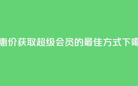 优惠价获取QQ超级会员的最佳方式 第1张