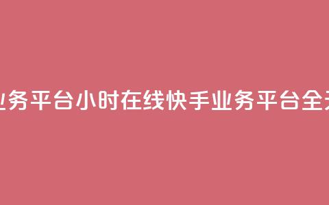 快手业务平台24小时在线(快手业务平台全天在线) 第1张