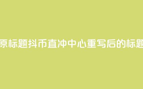 抖币直冲中心(原标题：抖币直冲中心重写后的标题：抖币一键充值) 第1张