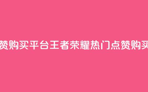 王者荣耀人气点赞购买平台 - 王者荣耀热门点赞购买平台汇总。 第1张