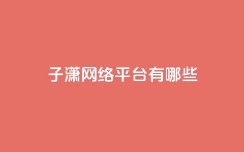 子潇网络平台有哪些,抖币支付游戏 - 卡盟一手货源网站 cf科技卡盟平台 第1张