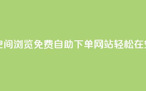 免费业务自助下单网站qq空间浏览 - 免费自助下单网站：轻松在QQ空间享受业务展示。 第1张