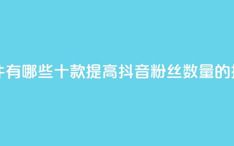 抖音增粉的软件有哪些 - 十款提高抖音粉丝数量的推广工具~ 第1张