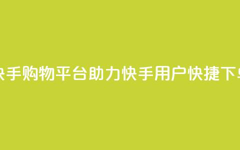 快手购物平台助力快手用户快捷下单 第1张