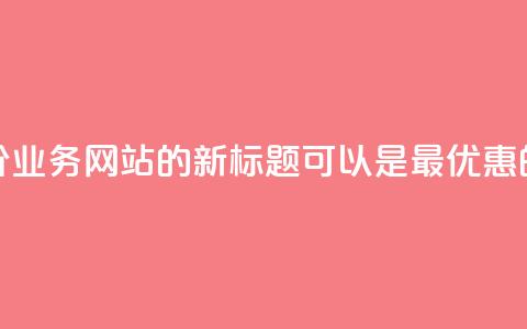 全网最低价QQ业务网站的新标题可以是“最优惠的QQ业务网站”。 第1张