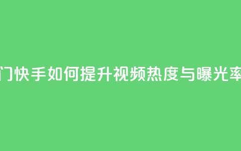 快手推广上热门 - 快手如何提升视频热度与曝光率全攻略~ 第1张