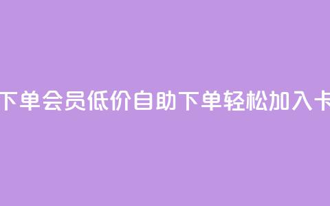 卡盟低价自助下单会员 - 低价自助下单，轻松加入卡盟会员! 第1张