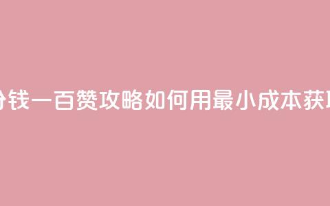 ks一分钱一百赞 - KS一分钱一百赞攻略：如何用最小成本获取大量点赞？! 第1张