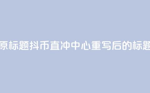 抖币直冲中心(原标题：抖币直冲中心重写后的标题：抖币一键充值) 第1张