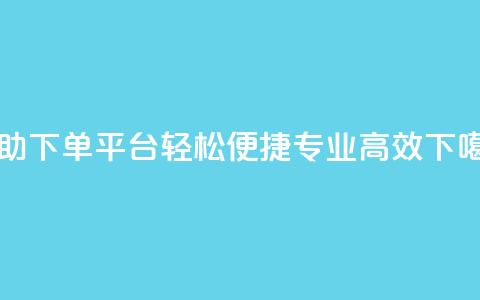 自助下单平台：轻松便捷，专业高效 第1张