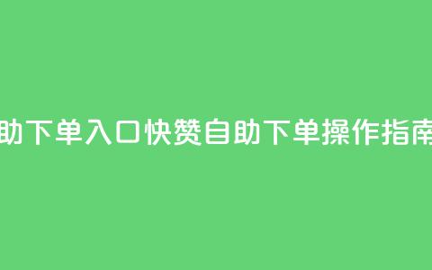 快赞自助下单入口 - 快赞自助下单操作指南~ 第1张