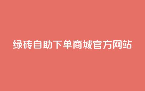 绿砖自助下单商城官方网站,百货商城自助下单网站 - 0元下单 费全免 点赞24小时服务平台 第1张