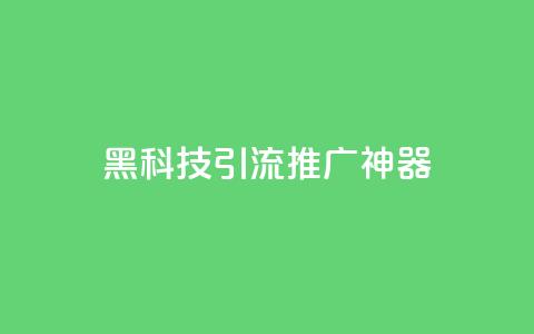 黑科技引流推广神器 - 神奇引流工具助你轻松推广！~ 第1张