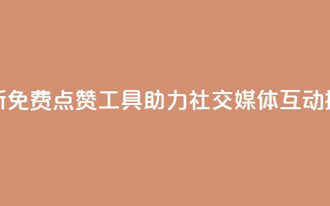 全新免费点赞工具助力社交媒体互动提升 第1张