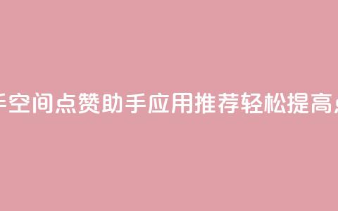 qq空间点赞助手app - QQ空间点赞助手应用推荐，轻松提高点赞量。 第1张