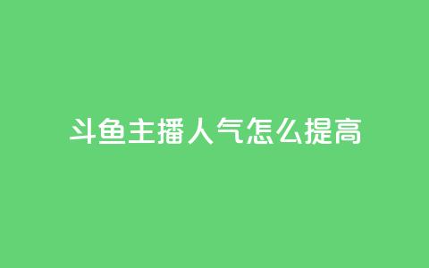 斗鱼主播人气怎么提高 - 提升斗鱼主播人气的方法！ 第1张