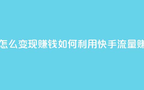 快手流量怎么变现赚钱(如何利用快手流量赚钱) 第1张