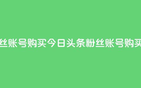 今日头条粉丝账号购买(今日头条粉丝账号购买攻略) 第1张