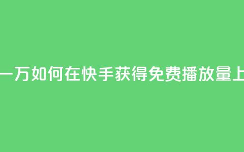 快手免费播放量一万 - 如何在快手获得免费播放量上万？50字以内。~ 第1张